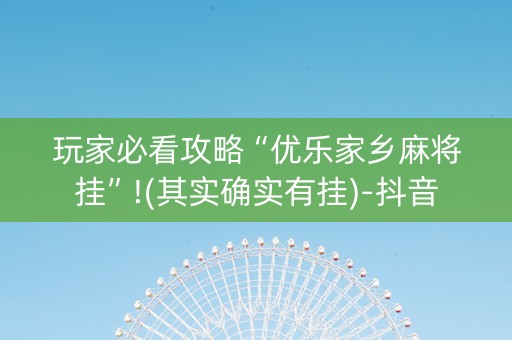 玩家必看攻略“优乐家乡麻将挂”!(其实确实有挂)-抖音
