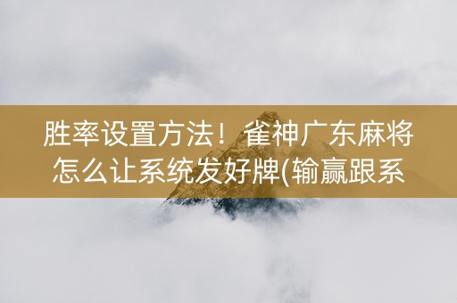 胜率设置方法！雀神广东麻将怎么让系统发好牌(输赢跟系统有关系吗)