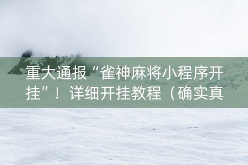 重大通报“雀神麻将小程序开挂”！详细开挂教程（确实真的有挂)-抖音