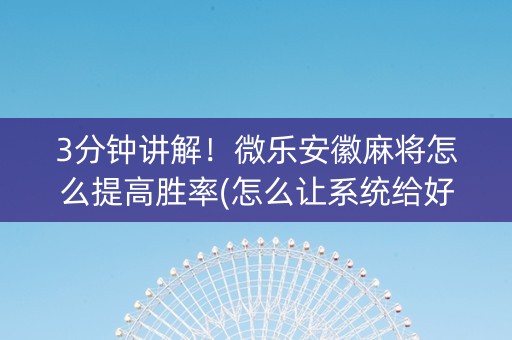 3分钟讲解！微乐安徽麻将怎么提高胜率(怎么让系统给好牌)