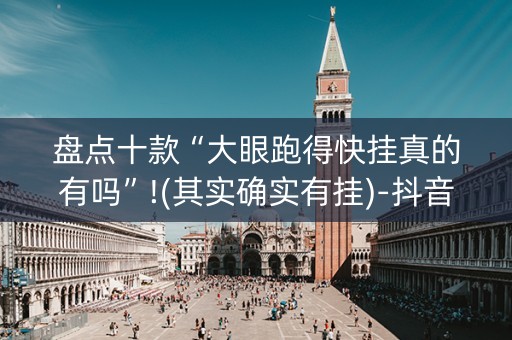 盘点十款“大眼跑得快挂真的有吗”!(其实确实有挂)-抖音