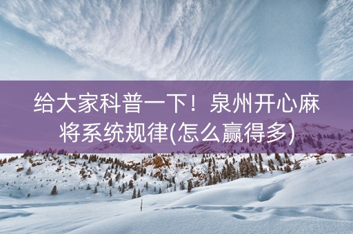 给大家科普一下！泉州开心麻将系统规律(怎么赢得多)