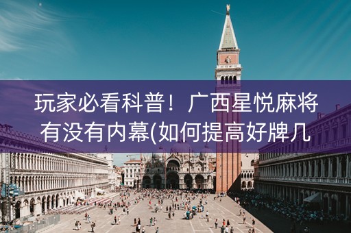 玩家必看科普！广西星悦麻将有没有内幕(如何提高好牌几率)