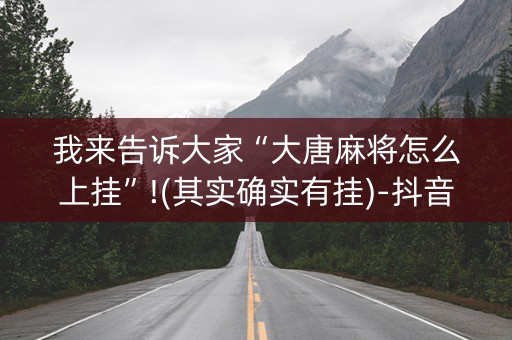 我来告诉大家“大唐麻将怎么上挂”!(其实确实有挂)-抖音