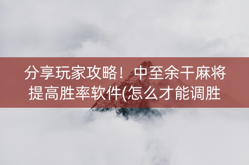 分享玩家攻略！中至余干麻将提高胜率软件(怎么才能调胜率)