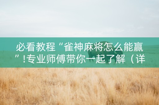 必看教程“雀神麻将怎么能赢”!专业师傅带你一起了解（详细教程）-抖音