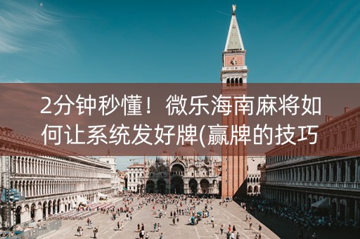 2分钟秒懂！微乐海南麻将如何让系统发好牌(赢牌的技巧)