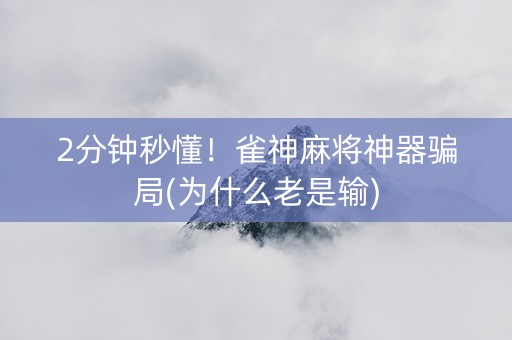 2分钟秒懂！雀神麻将神器骗局(为什么老是输)