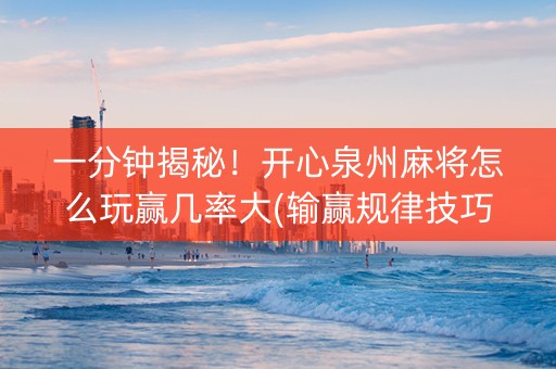 一分钟揭秘！开心泉州麻将怎么玩赢几率大(输赢规律技巧)