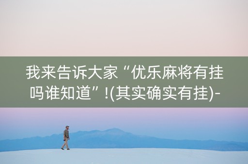 我来告诉大家“优乐麻将有挂吗谁知道”!(其实确实有挂)-抖音