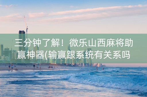 三分钟了解！微乐山西麻将助赢神器(输赢跟系统有关系吗)
