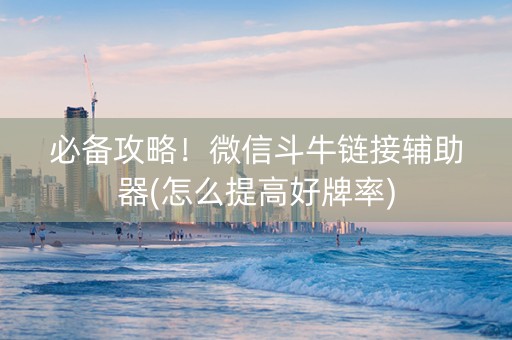 必备攻略！微信斗牛链接辅助器(怎么提高好牌率)