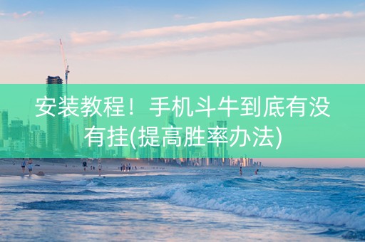安装教程！手机斗牛到底有没有挂(提高胜率办法)
