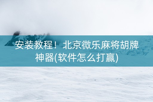 安装教程！北京微乐麻将胡牌神器(软件怎么打赢)