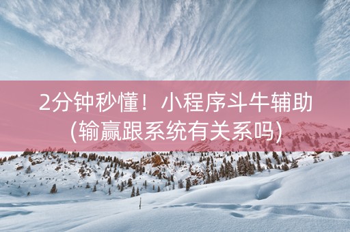 2分钟秒懂！小程序斗牛辅助(输赢跟系统有关系吗)