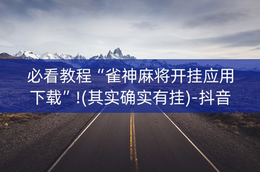 必看教程“雀神麻将开挂应用下载”!(其实确实有挂)-抖音