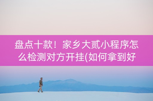 盘点十款！家乡大贰小程序怎么检测对方开挂(如何拿到好牌)