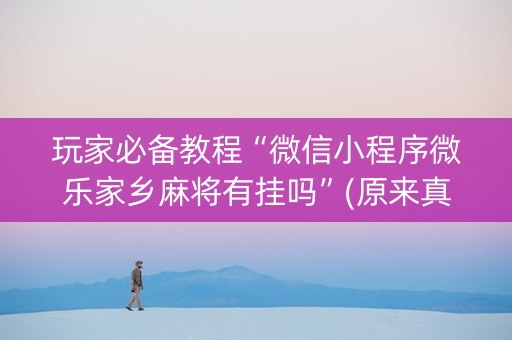 玩家必备教程“微信小程序微乐家乡麻将有挂吗”(原来真的有挂)-抖音
