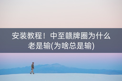 安装教程！中至赣牌圈为什么老是输(为啥总是输)