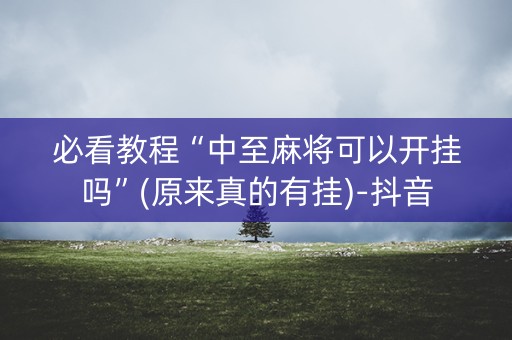 必看教程“中至麻将可以开挂吗”(原来真的有挂)-抖音
