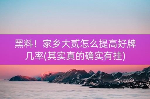 黑料！家乡大贰怎么提高好牌几率(其实真的确实有挂)