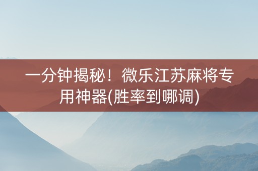 一分钟揭秘！微乐江苏麻将专用神器(胜率到哪调)