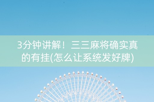 3分钟讲解！三三麻将确实真的有挂(怎么让系统发好牌)