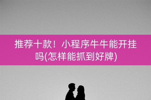 推荐十款！小程序牛牛能开挂吗(怎样能抓到好牌)