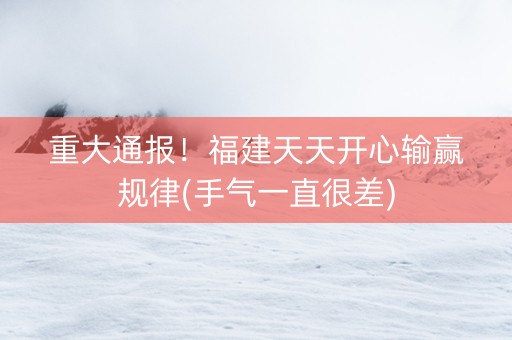 重大通报！福建天天开心输赢规律(手气一直很差)