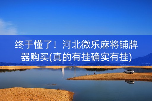 终于懂了！河北微乐麻将铺牌器购买(真的有挂确实有挂)