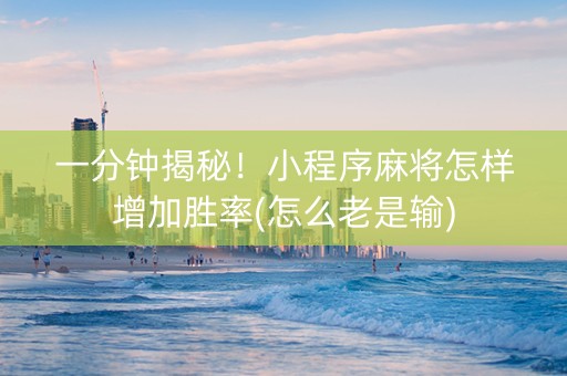 一分钟揭秘！小程序麻将怎样增加胜率(怎么老是输)