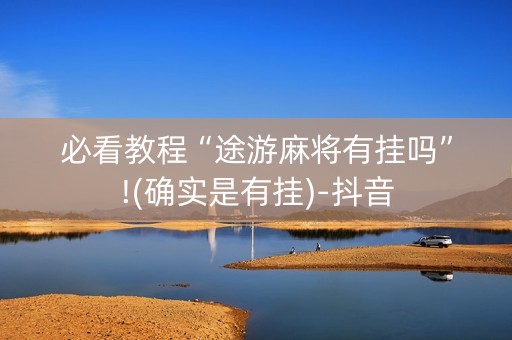 必看教程“途游麻将有挂吗”!(确实是有挂)-抖音