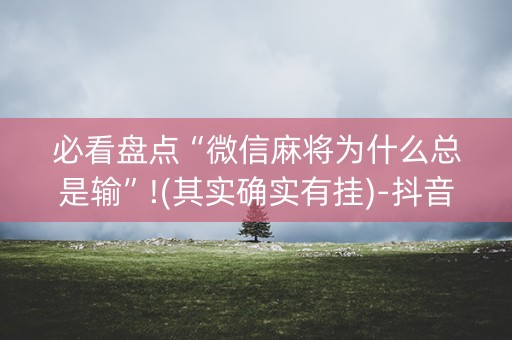 必看盘点“微信麻将为什么总是输”!(其实确实有挂)-抖音