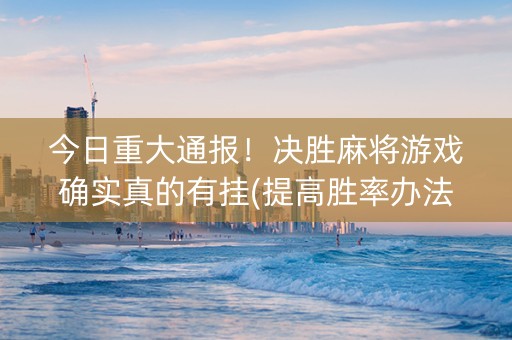今日重大通报！决胜麻将游戏确实真的有挂(提高胜率办法)