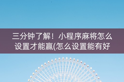 三分钟了解！小程序麻将怎么设置才能赢(怎么设置能有好牌)