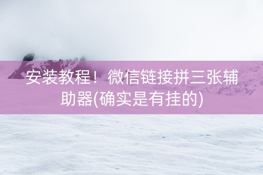 安装教程！微信链接拼三张辅助器(确实是有挂的)