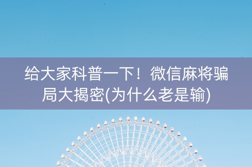 给大家科普一下！微信麻将骗局大揭密(为什么老是输)