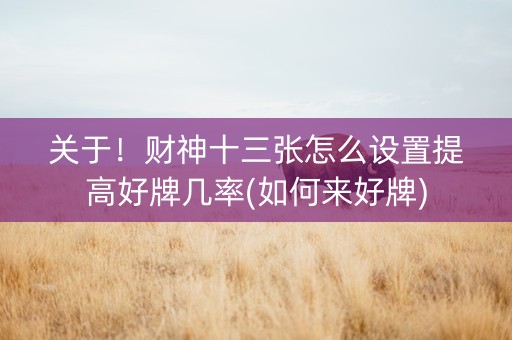 关于！财神十三张怎么设置提高好牌几率(如何来好牌)