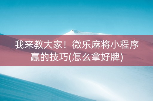 我来教大家！微乐麻将小程序赢的技巧(怎么拿好牌)