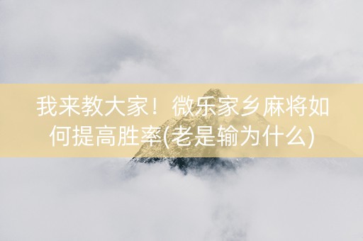 我来教大家！微乐家乡麻将如何提高胜率(老是输为什么)