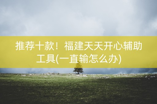推荐十款！福建天天开心辅助工具(一直输怎么办)