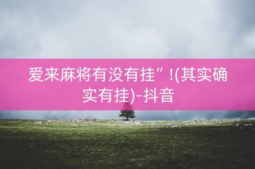 爱来麻将有没有挂”!(其实确实有挂)-抖音
