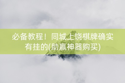 必备教程！同城上饶棋牌确实有挂的(助赢神器购买)