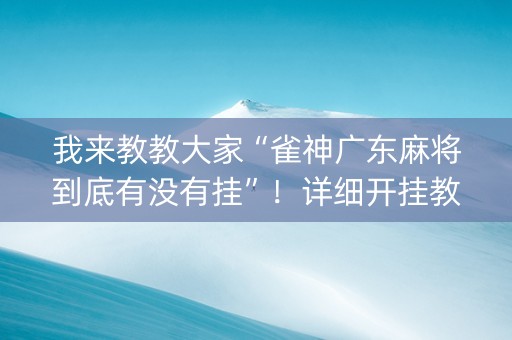 我来教教大家“雀神广东麻将到底有没有挂”！详细开挂教程（确实真的有挂)-抖音