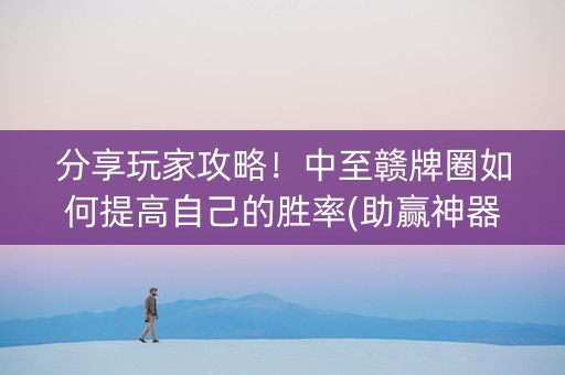 分享玩家攻略！中至赣牌圈如何提高自己的胜率(助赢神器购买)