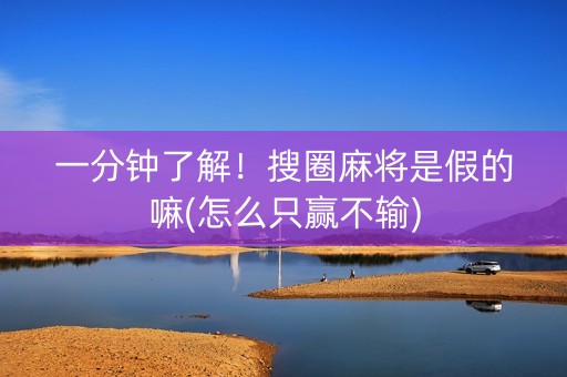 一分钟了解！搜圈麻将是假的嘛(怎么只赢不输)