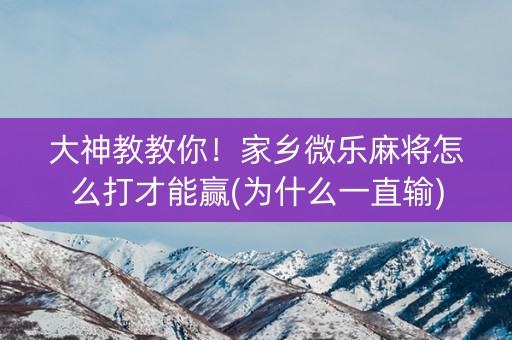 大神教教你！家乡微乐麻将怎么打才能赢(为什么一直输)