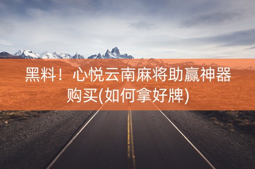 黑料！心悦云南麻将助赢神器购买(如何拿好牌)