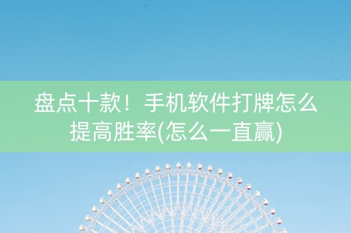 盘点十款！手机软件打牌怎么提高胜率(怎么一直赢)