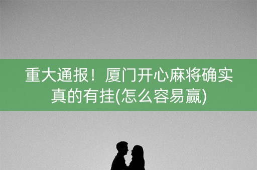 重大通报！厦门开心麻将确实真的有挂(怎么容易赢)
